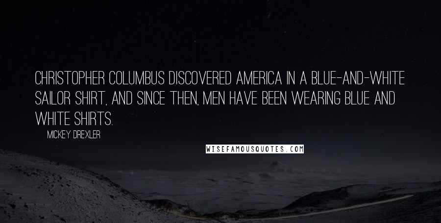 Mickey Drexler Quotes: Christopher Columbus discovered America in a blue-and-white sailor shirt, and since then, men have been wearing blue and white shirts.