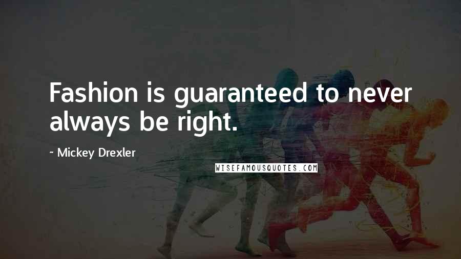 Mickey Drexler Quotes: Fashion is guaranteed to never always be right.