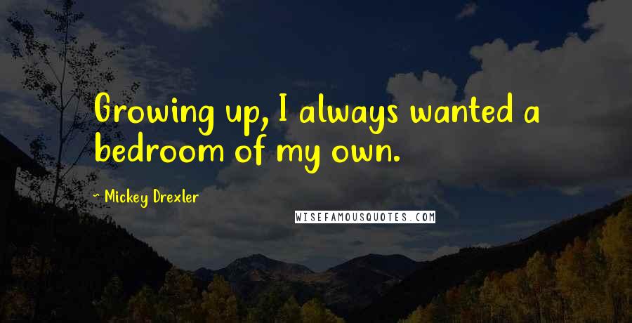 Mickey Drexler Quotes: Growing up, I always wanted a bedroom of my own.