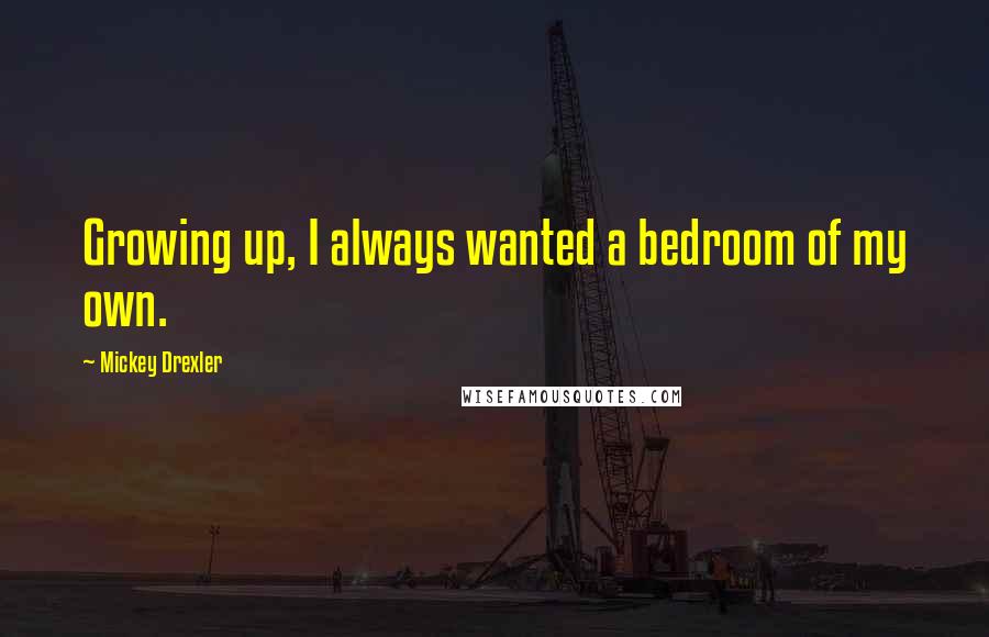 Mickey Drexler Quotes: Growing up, I always wanted a bedroom of my own.