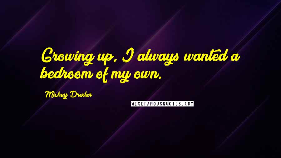 Mickey Drexler Quotes: Growing up, I always wanted a bedroom of my own.
