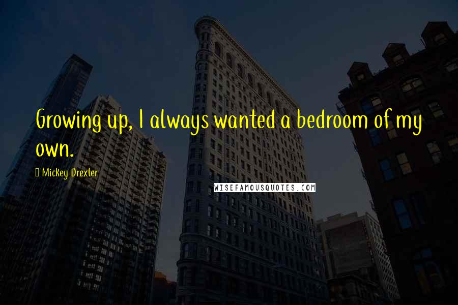 Mickey Drexler Quotes: Growing up, I always wanted a bedroom of my own.