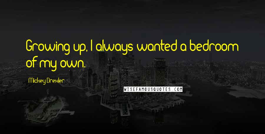 Mickey Drexler Quotes: Growing up, I always wanted a bedroom of my own.