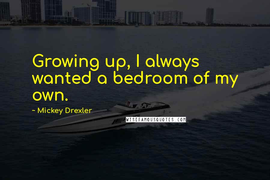 Mickey Drexler Quotes: Growing up, I always wanted a bedroom of my own.