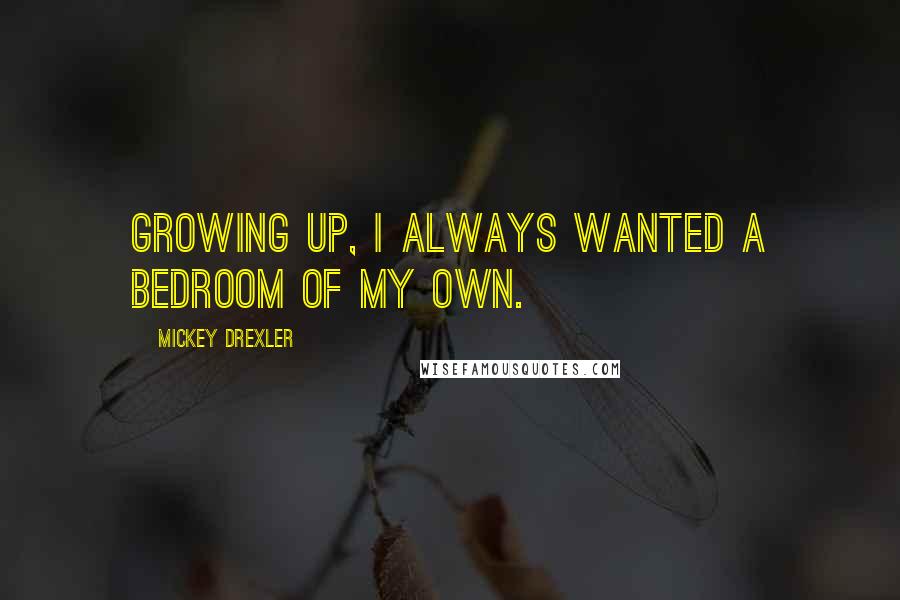 Mickey Drexler Quotes: Growing up, I always wanted a bedroom of my own.