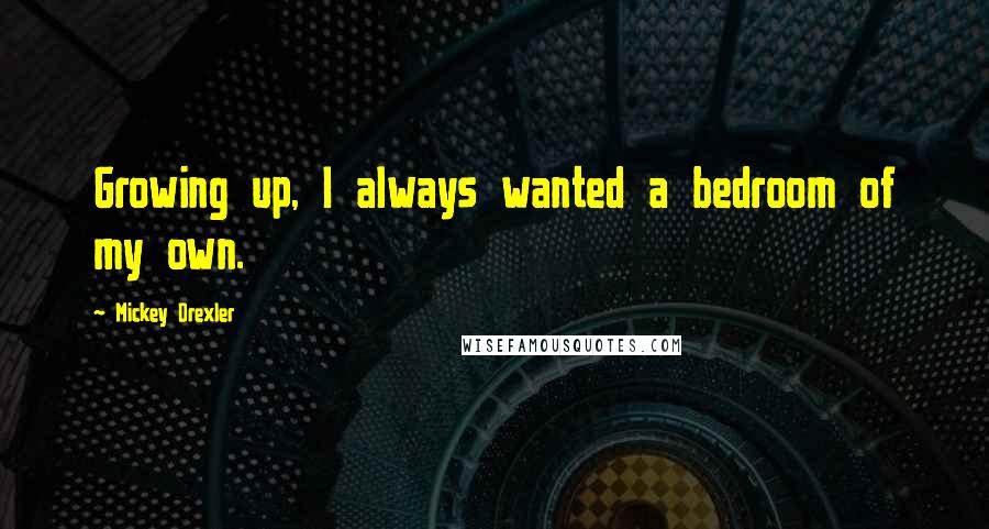 Mickey Drexler Quotes: Growing up, I always wanted a bedroom of my own.