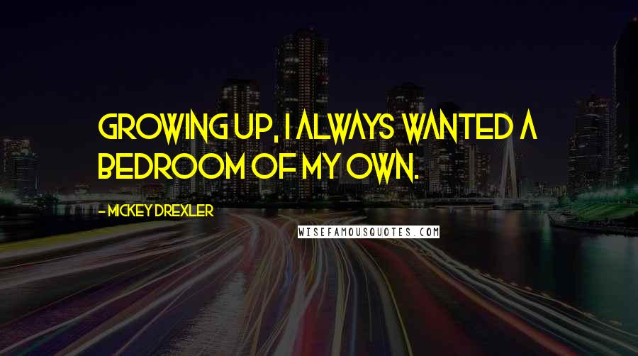 Mickey Drexler Quotes: Growing up, I always wanted a bedroom of my own.