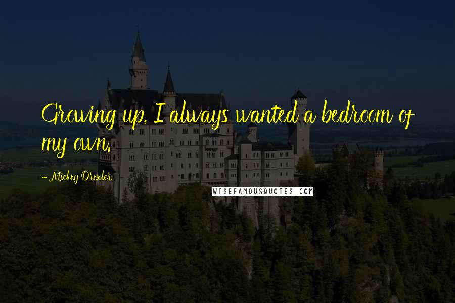Mickey Drexler Quotes: Growing up, I always wanted a bedroom of my own.