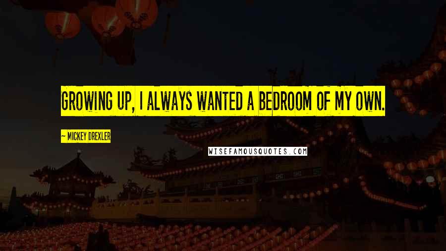Mickey Drexler Quotes: Growing up, I always wanted a bedroom of my own.
