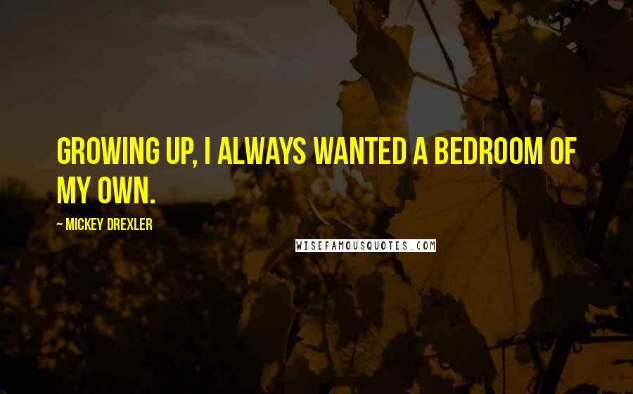 Mickey Drexler Quotes: Growing up, I always wanted a bedroom of my own.