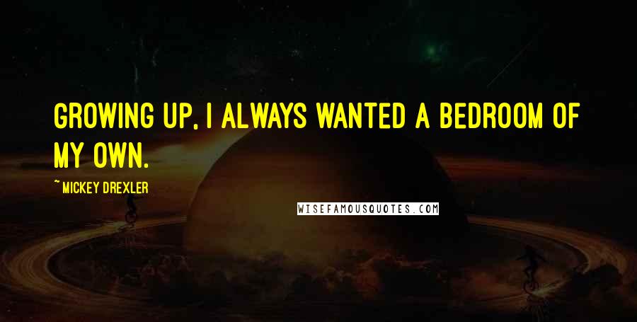 Mickey Drexler Quotes: Growing up, I always wanted a bedroom of my own.