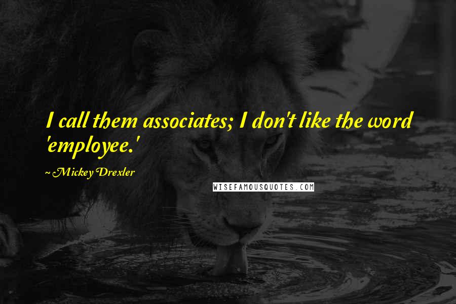 Mickey Drexler Quotes: I call them associates; I don't like the word 'employee.'