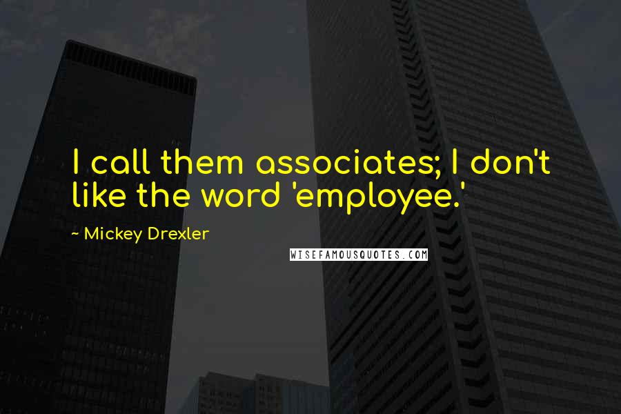 Mickey Drexler Quotes: I call them associates; I don't like the word 'employee.'