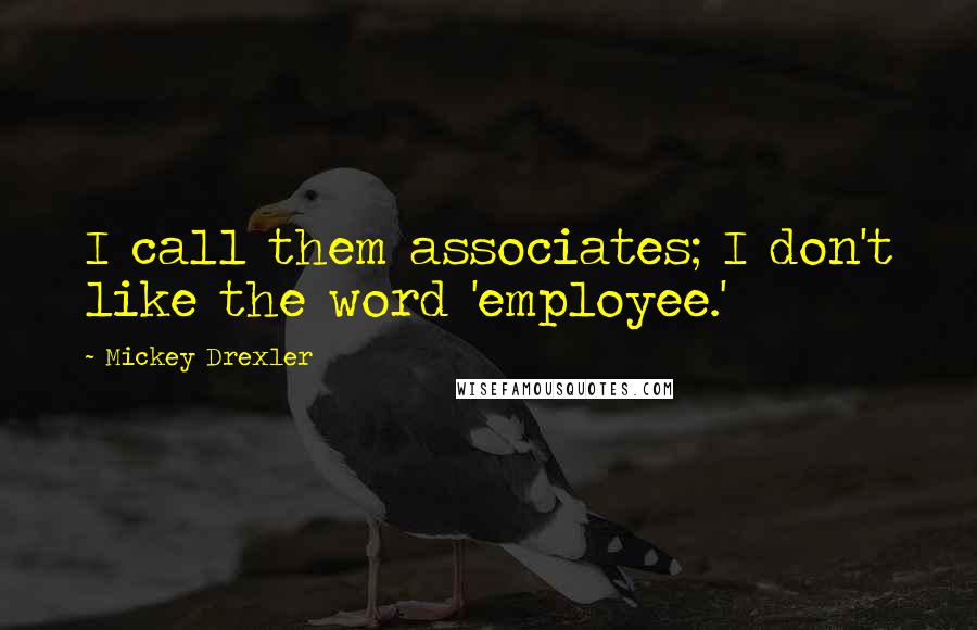 Mickey Drexler Quotes: I call them associates; I don't like the word 'employee.'