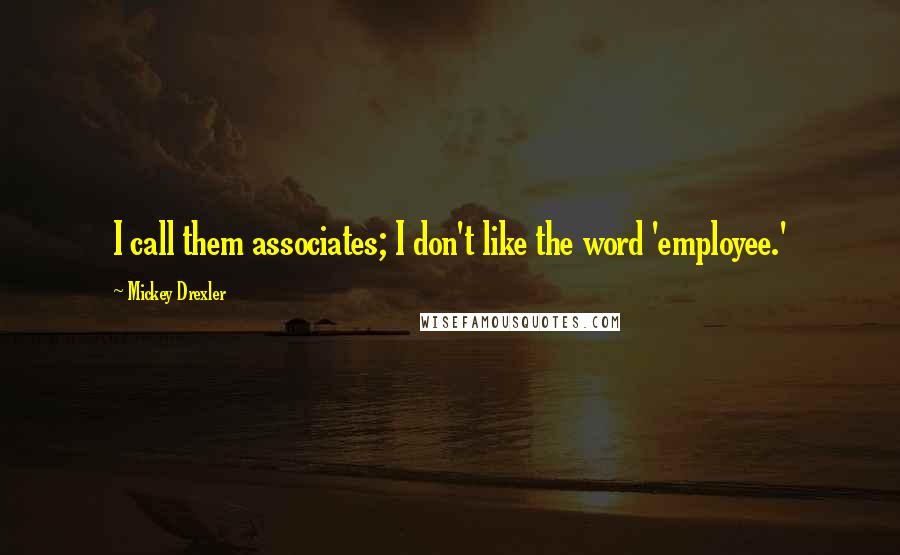 Mickey Drexler Quotes: I call them associates; I don't like the word 'employee.'