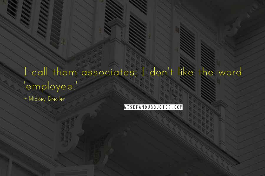 Mickey Drexler Quotes: I call them associates; I don't like the word 'employee.'