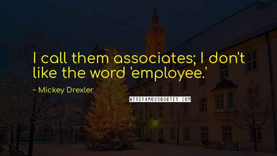 Mickey Drexler Quotes: I call them associates; I don't like the word 'employee.'