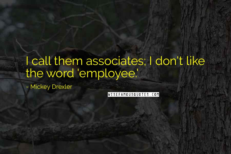 Mickey Drexler Quotes: I call them associates; I don't like the word 'employee.'