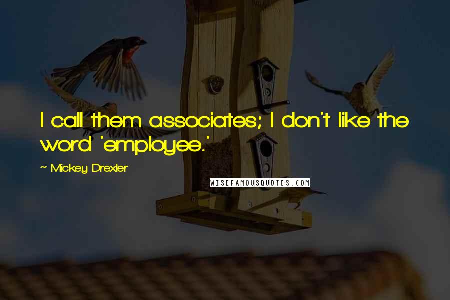 Mickey Drexler Quotes: I call them associates; I don't like the word 'employee.'