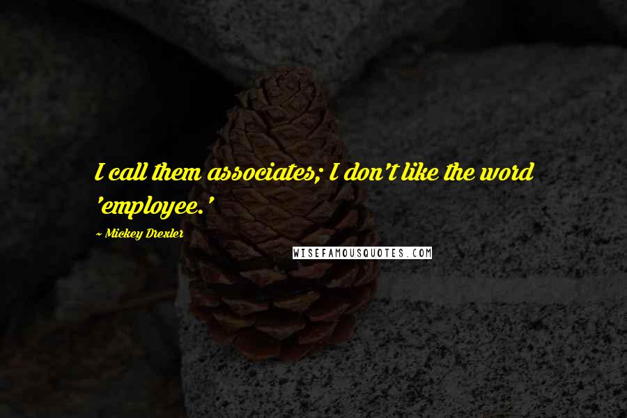 Mickey Drexler Quotes: I call them associates; I don't like the word 'employee.'