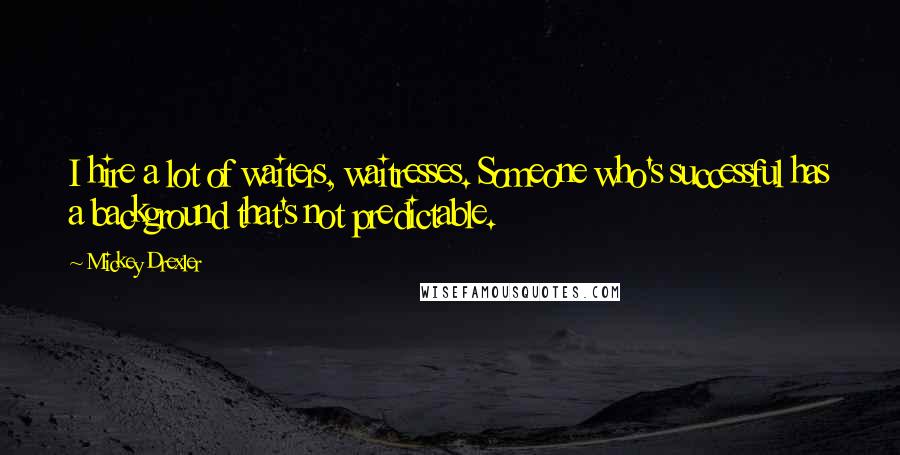 Mickey Drexler Quotes: I hire a lot of waiters, waitresses. Someone who's successful has a background that's not predictable.