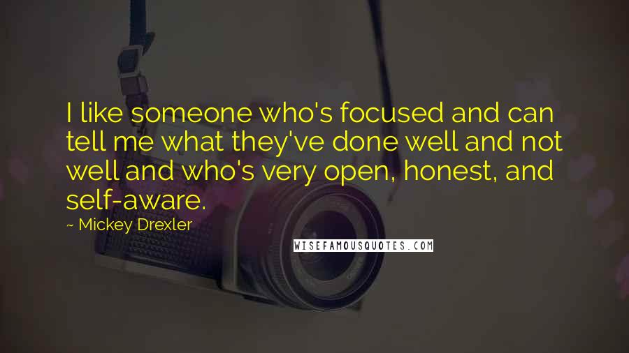 Mickey Drexler Quotes: I like someone who's focused and can tell me what they've done well and not well and who's very open, honest, and self-aware.