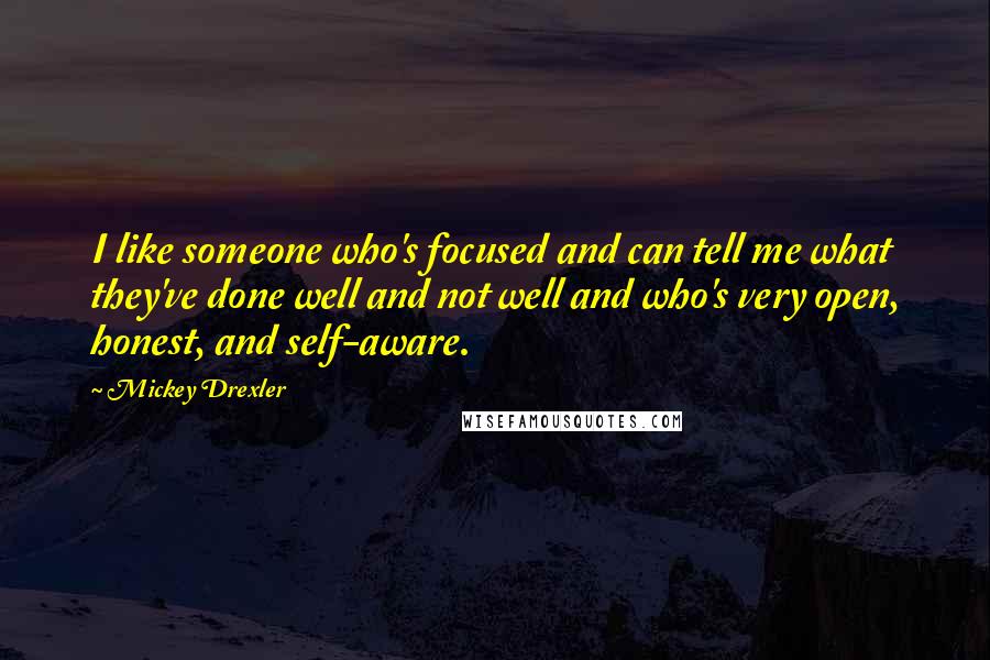 Mickey Drexler Quotes: I like someone who's focused and can tell me what they've done well and not well and who's very open, honest, and self-aware.