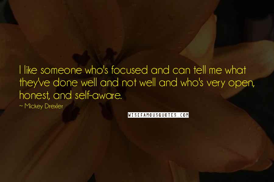 Mickey Drexler Quotes: I like someone who's focused and can tell me what they've done well and not well and who's very open, honest, and self-aware.