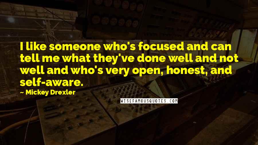 Mickey Drexler Quotes: I like someone who's focused and can tell me what they've done well and not well and who's very open, honest, and self-aware.