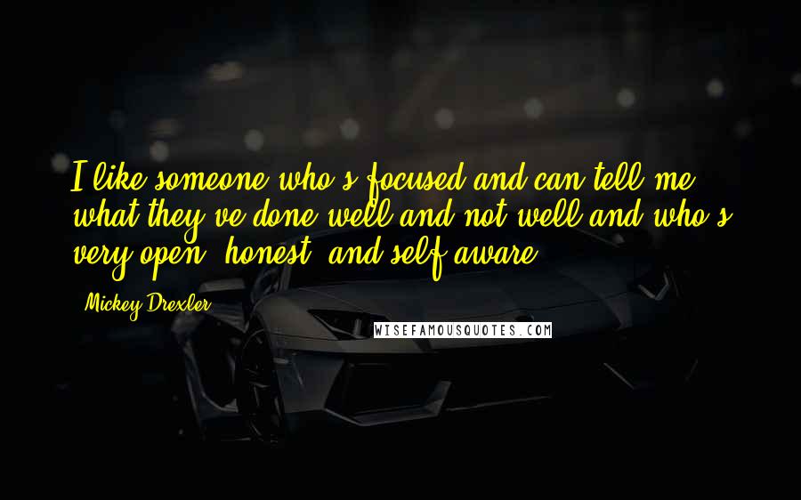 Mickey Drexler Quotes: I like someone who's focused and can tell me what they've done well and not well and who's very open, honest, and self-aware.
