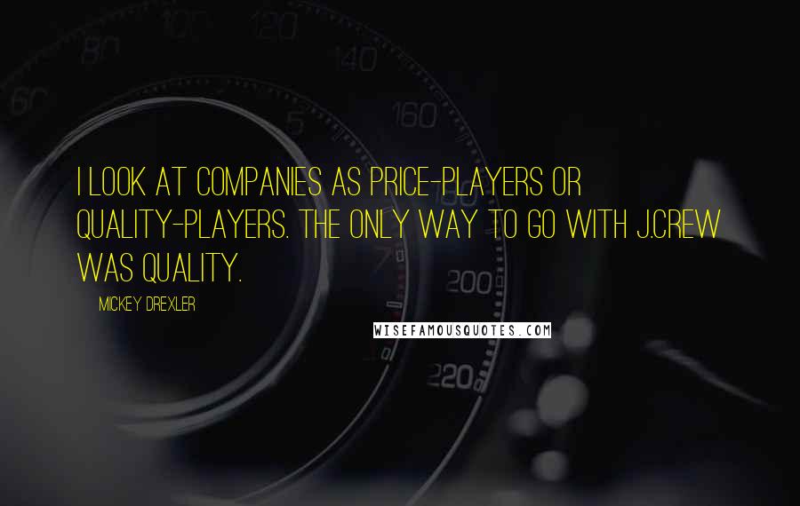 Mickey Drexler Quotes: I look at companies as price-players or quality-players. The only way to go with J.Crew was quality.