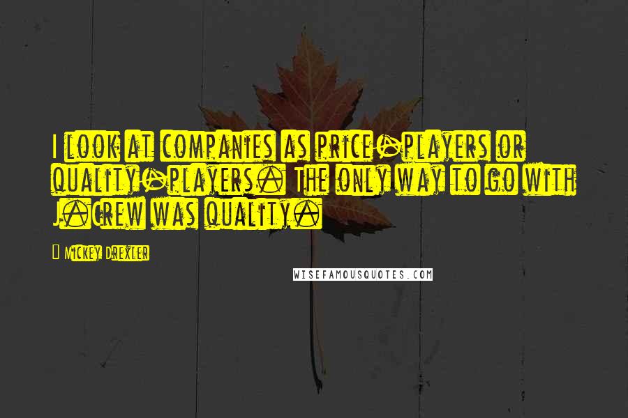 Mickey Drexler Quotes: I look at companies as price-players or quality-players. The only way to go with J.Crew was quality.