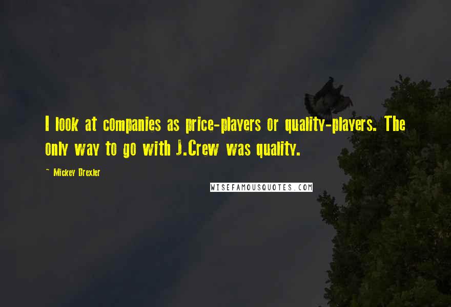 Mickey Drexler Quotes: I look at companies as price-players or quality-players. The only way to go with J.Crew was quality.