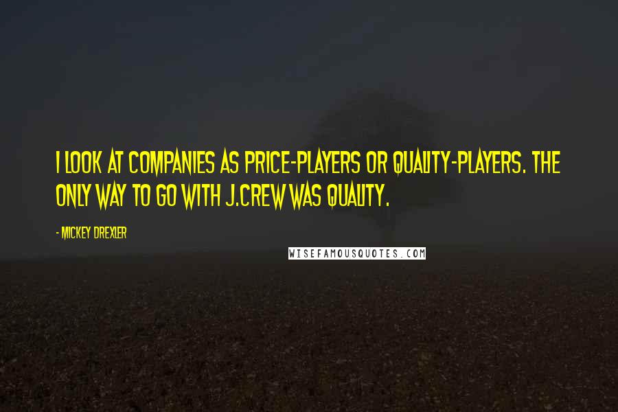 Mickey Drexler Quotes: I look at companies as price-players or quality-players. The only way to go with J.Crew was quality.