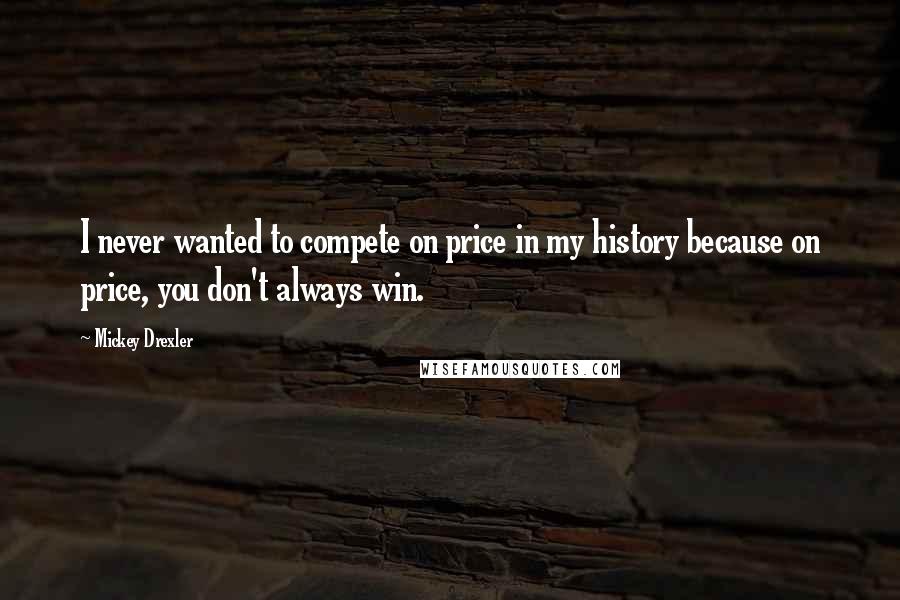 Mickey Drexler Quotes: I never wanted to compete on price in my history because on price, you don't always win.