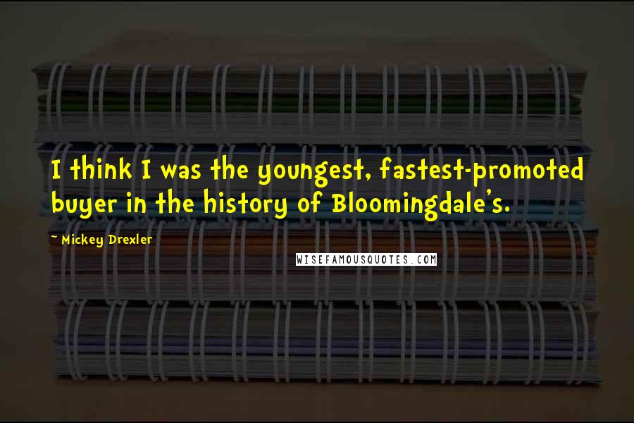 Mickey Drexler Quotes: I think I was the youngest, fastest-promoted buyer in the history of Bloomingdale's.