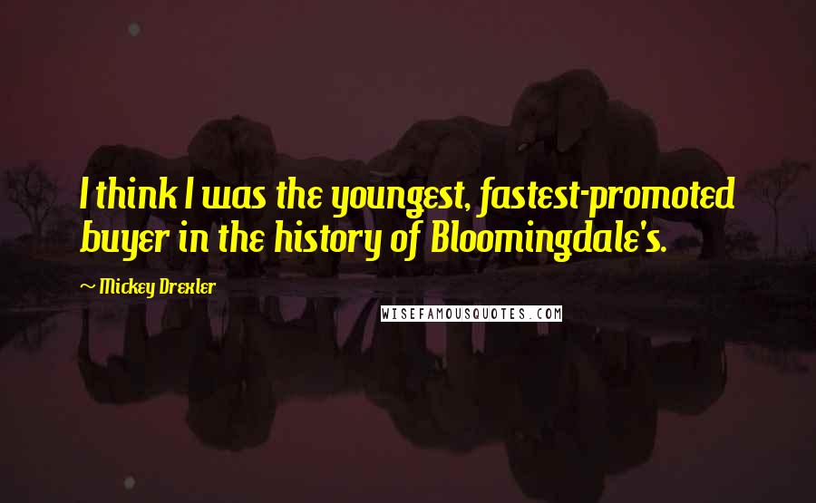 Mickey Drexler Quotes: I think I was the youngest, fastest-promoted buyer in the history of Bloomingdale's.