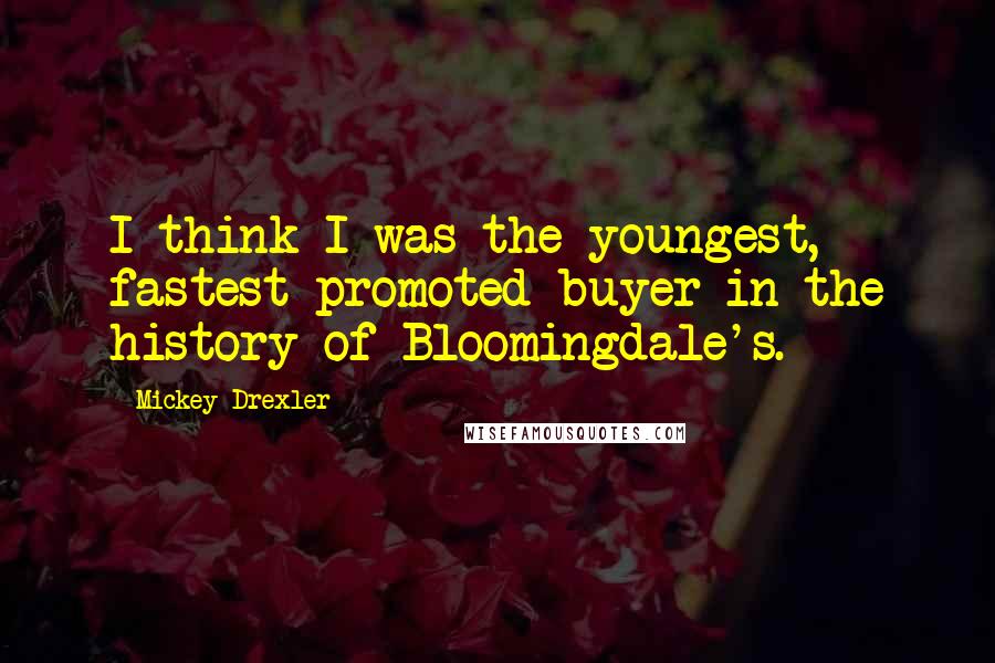 Mickey Drexler Quotes: I think I was the youngest, fastest-promoted buyer in the history of Bloomingdale's.