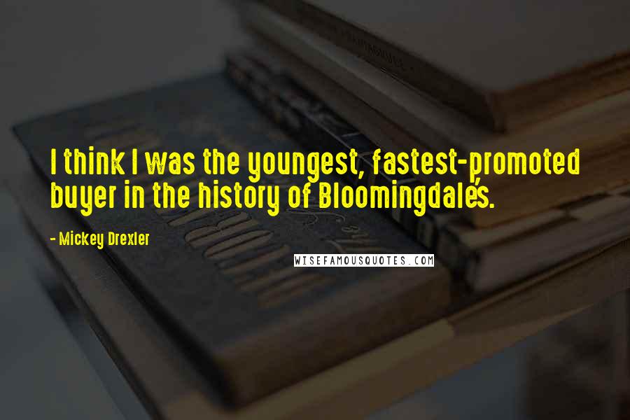 Mickey Drexler Quotes: I think I was the youngest, fastest-promoted buyer in the history of Bloomingdale's.