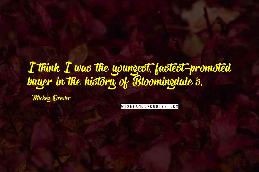 Mickey Drexler Quotes: I think I was the youngest, fastest-promoted buyer in the history of Bloomingdale's.