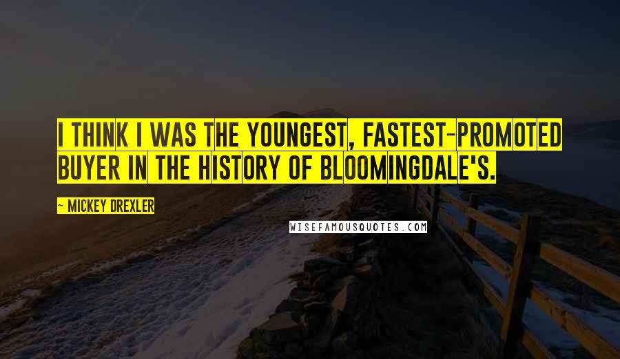Mickey Drexler Quotes: I think I was the youngest, fastest-promoted buyer in the history of Bloomingdale's.