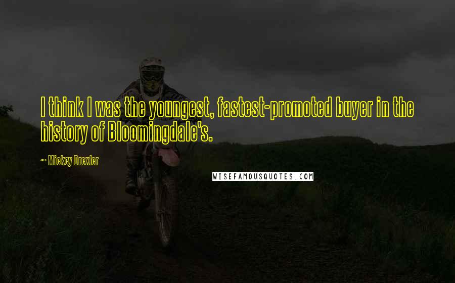 Mickey Drexler Quotes: I think I was the youngest, fastest-promoted buyer in the history of Bloomingdale's.
