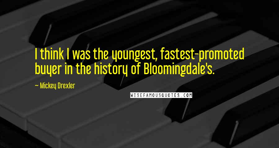 Mickey Drexler Quotes: I think I was the youngest, fastest-promoted buyer in the history of Bloomingdale's.