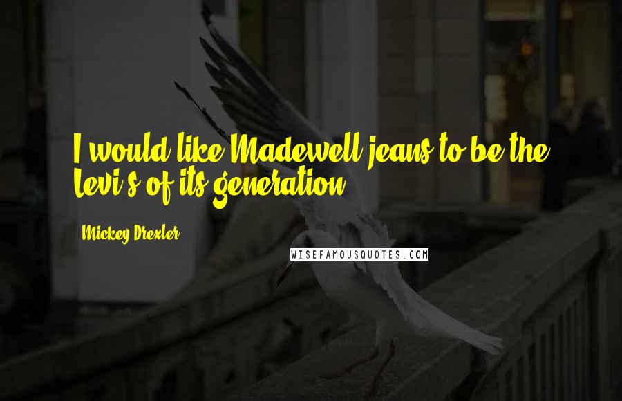 Mickey Drexler Quotes: I would like Madewell jeans to be the Levi's of its generation.