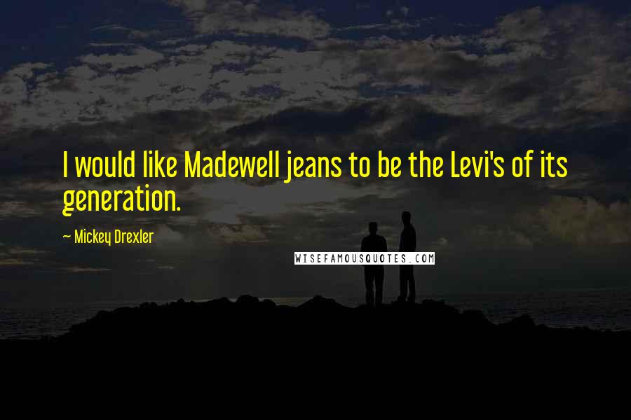 Mickey Drexler Quotes: I would like Madewell jeans to be the Levi's of its generation.