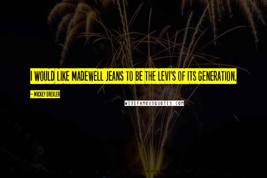 Mickey Drexler Quotes: I would like Madewell jeans to be the Levi's of its generation.