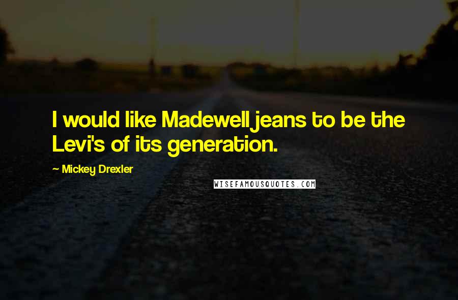 Mickey Drexler Quotes: I would like Madewell jeans to be the Levi's of its generation.