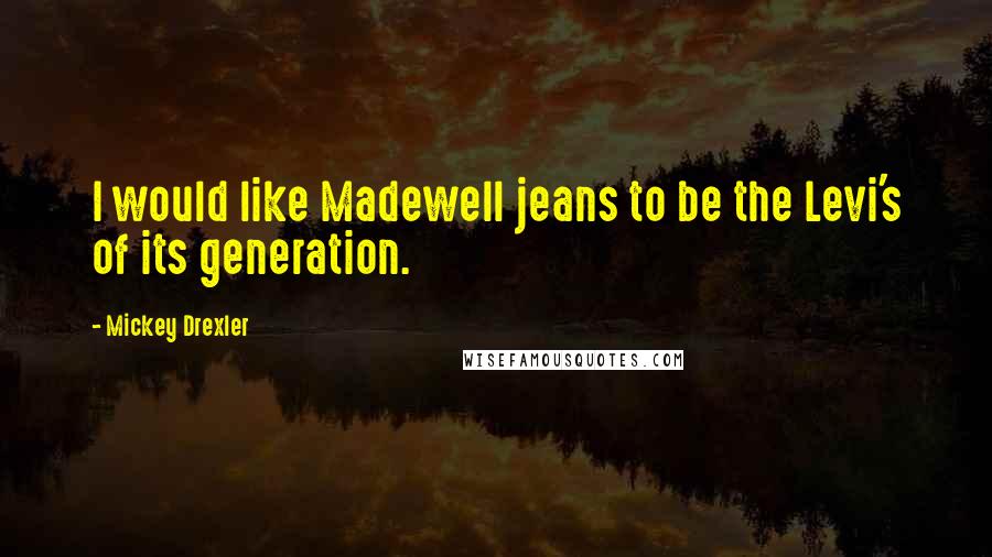 Mickey Drexler Quotes: I would like Madewell jeans to be the Levi's of its generation.
