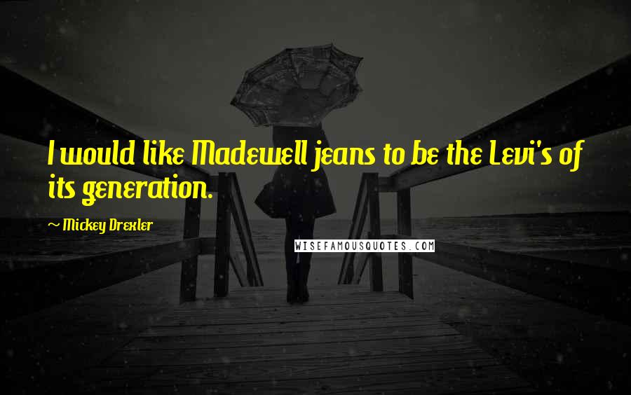 Mickey Drexler Quotes: I would like Madewell jeans to be the Levi's of its generation.