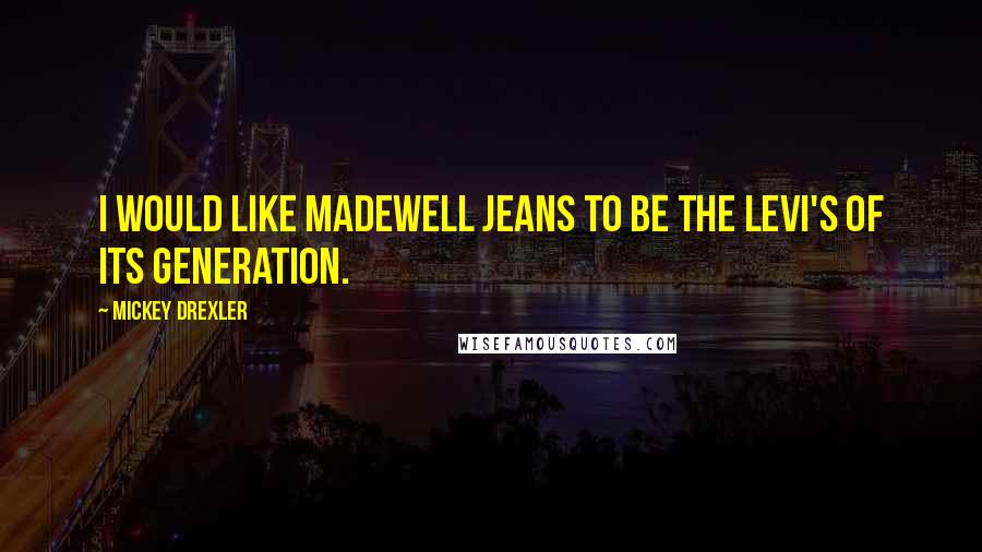 Mickey Drexler Quotes: I would like Madewell jeans to be the Levi's of its generation.